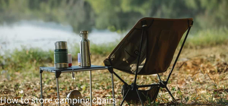 How to store camping chairs (Keep Your Camping Chairs in Top Shape) in 2023
